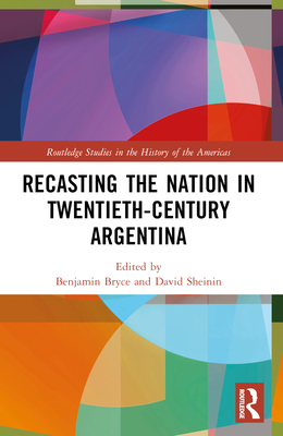 Recasting the Nation in Twentieth-Century Argentina - Bryce, Benjamin (Editor), and Sheinin, David (Editor)