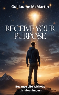 Receive Your Purpose: Because Life Without It Is Meaningless - Moon, Selena Ella (Foreword by), and McMartin, Guillaume