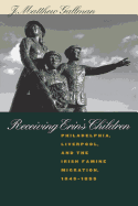 Receiving Erin's Children: Philadelphia, Liverpool, and the Irish Famine Migration, 1845-1855