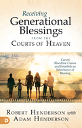 Receiving Generational Blessings from the Courts of Heaven: Cancel Bloodline Curses and Establish an Inheritance of Blessing