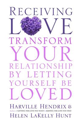 Receiving Love: Letting Yourself Be Loved Will Transform Your Relationship - Hendrix, Harville, and LaKelly Hunt, Helen