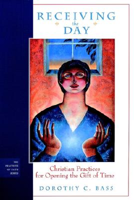 Receiving the Day: Christian Practices for Opening the Gift of Time - Bass, Dorothy C