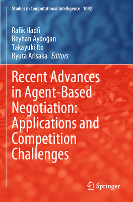 Recent Advances in Agent-Based Negotiation: Applications and Competition Challenges - Hadfi, Rafik (Editor), and Aydogan, Reyhan (Editor), and Ito, Takayuki (Editor)