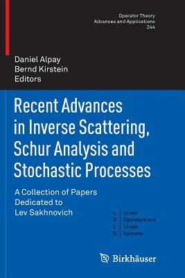 Recent Advances in Inverse Scattering, Schur Analysis and Stochastic Processes: A Collection of Papers Dedicated to Lev Sakhnovich - Alpay, Daniel (Editor), and Kirstein, Bernd (Editor)