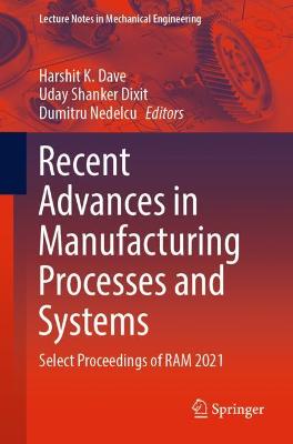 Recent Advances in Manufacturing Processes and Systems: Select Proceedings of RAM 2021 - Dave, Harshit K. (Editor), and Dixit, Uday Shanker (Editor), and Nedelcu, Dumitru (Editor)