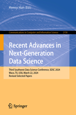 Recent Advances in Next-Generation Data Science: Third Southwest Data Science Conference, SDSC 2024, Waco, TX, USA, March 22, 2024, Revised Selected Papers - Han, Henry (Editor)