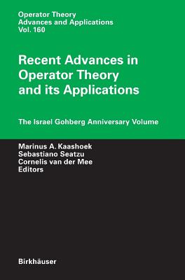 Recent Advances in Operator Theory and Its Applications: The Israel Gohberg Anniversary Volume - Kaashoek, Marinus A (Editor), and Seatzu, Sebastiano (Editor), and Van Der Mee, Cornelis (Editor)