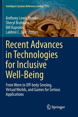 Recent Advances in Technologies for Inclusive Well-Being: From Worn to Off-Body Sensing, Virtual Worlds, and Games for Serious Applications - Brooks, Anthony Lewis (Editor), and Brahnam, Sheryl (Editor), and Kapralos, Bill (Editor)
