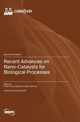 Recent Advances on Nano-Catalysts for Biological Processes - Dikshit, Pritam Kumar (Guest editor), and Kim, Beom Soo (Guest editor)