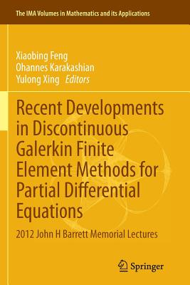 Recent Developments in Discontinuous Galerkin Finite Element Methods for Partial Differential Equations: 2012 John H Barrett Memorial Lectures - Feng, Xiaobing (Editor), and Karakashian, Ohannes (Editor), and Xing, Yulong (Editor)