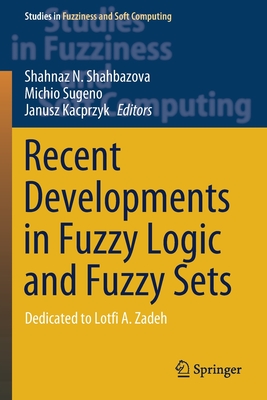 Recent Developments in Fuzzy Logic and Fuzzy Sets: Dedicated to Lotfi A. Zadeh - Shahbazova, Shahnaz N (Editor), and Sugeno, Michio (Editor), and Kacprzyk, Janusz (Editor)