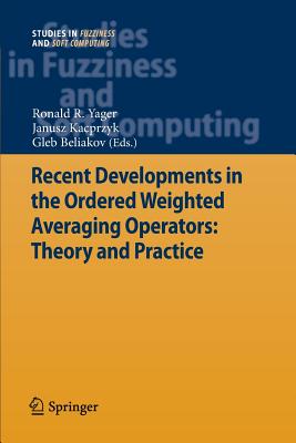 Recent Developments in the Ordered Weighted Averaging Operators: Theory and Practice - Yager, Ronald R. (Editor), and Kacprzyk, Janusz (Editor), and Beliakov, Gleb (Editor)
