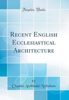 Recent English Ecclesiastical Architecture (Classic Reprint) - Nicholson, Charles Archibald