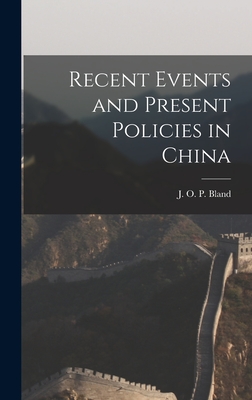 Recent Events and Present Policies in China - Bland, J O P (John Otway Percy) 1 (Creator)