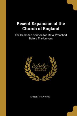 Recent Expansion of the Church of England: The Ramsden Sermon for 1864, Preached Before The Univers - Hawkins, Ernest