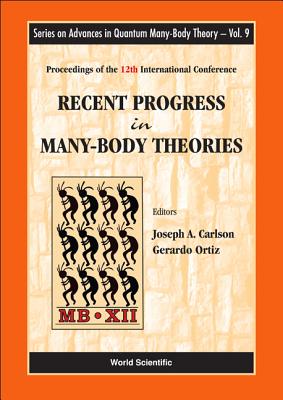 Recent Progress in Many-Body Theories - Proceedings of the 12th International Conference - Carlson, Joseph (Editor), and Ortiz, Gerardo (Editor)