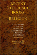 Recent Reference Books in Religion: A Guide for Students, Scholars, Researchers, Buyers & Readers - Johnston, William