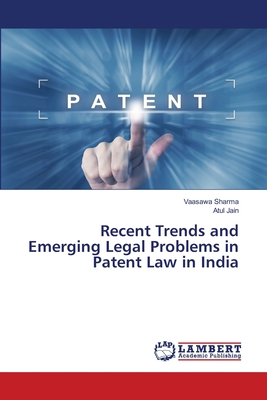 Recent Trends and Emerging Legal Problems in Patent Law in India - Sharma, Vaasawa, and Jain, Atul