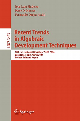 Recent Trends in Algebraic Development Techniques: 17th International Workshop, Wadt 2004, Barcelona, Spain, March 27-29, 2004, Revised Selected Papers - Fiadeiro, Jos Luiz (Editor), and Mosses, Peter (Editor), and Orejas, Fernando (Editor)