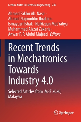 Recent Trends in Mechatronics Towards Industry 4.0: Selected Articles from iM3F 2020, Malaysia - Ab. Nasir, Ahmad Fakhri (Editor), and Ibrahim, Ahmad Najmuddin (Editor), and Ishak, Ismayuzri (Editor)