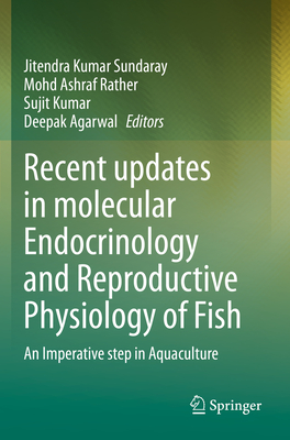Recent updates in molecular Endocrinology and Reproductive Physiology of Fish: An Imperative step in Aquaculture - Sundaray, Jitendra Kumar (Editor), and Rather, Mohd Ashraf (Editor), and Kumar, Sujit (Editor)