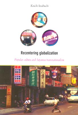 Recentering Globalization: Popular Culture and Japanese Transnationalism - Iwabuchi, Koichi