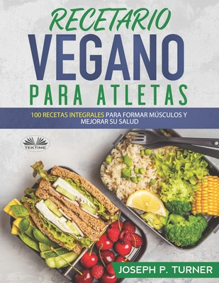 Recetario Vegano Para Atletas: 100 Recetas Integrales Para Formar Msculos y Mejorar Su Salud - Nahum Gilberto Romero (Translated by), and Joseph P Turner