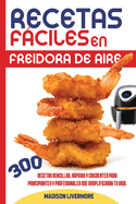 Recetas Fciles En Freidora De Aire (SPANISH VERSION): 300 Effortless, Quick and Easy Crispy Recipes for Beginners and Advanced to Simplify Your Life