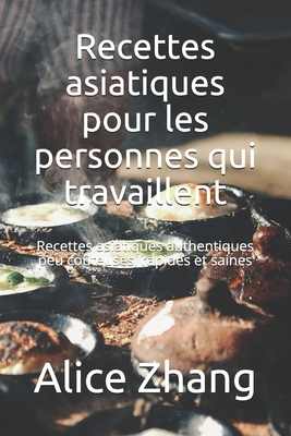 Recettes asiatiques pour les personnes qui travaillent: Recettes asiatiques authentiques peu coteuses, rapides et saines - Zhang, Alice