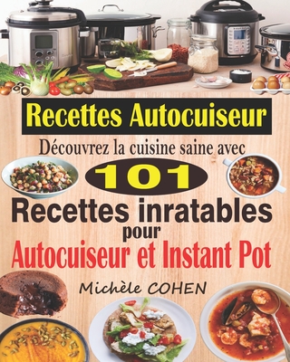 Recettes Autocuiseur: D?couvrez la cuisine saine avec 101 recettes inratables au robot cuiseur; Recettes faciles et savoureuses pour votre Autocuiseur, Multicuiseur et Instant Pot - Cohen, Mich?le