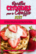 Recettes C?tog?nes Pour Le Chaffle 2021: Recettes ? Faible Teneur En Glucides Faciles ? R?aliser: Des Gaufres Parfaites Pour Votre Mode De Vie C?tog?ne (Keto Chaffle Cookbook 2021) (French Version)