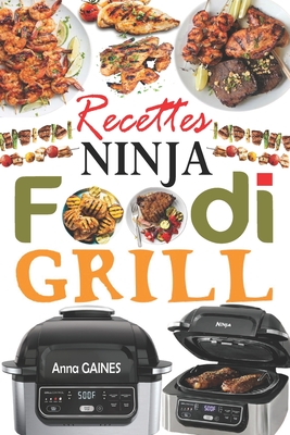 Recettes Ninja Foodi Grill: +55 recettes faciles et d?licieuses pour griller, r?tir et frire ? l'int?rieur ! Recettes savoureuses pour tous les jours afin d'exploiter pleinement votre Ninja Foodi - Gaines, Anna