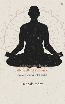 Recharge your inner battery after Depression: Improve your mental health - Yadav, Deepak