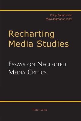 Recharting Media Studies: Essays on Neglected Media Critics - Bounds, Philip (Editor), and Jagmohan, Mala (Editor)