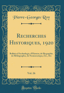 Recherches Historiques, 1920, Vol. 26: Bulletin D'Archeologie, D'Histoire, de Biographie, de Bibliographie, de Numismatique, Etc., Etc (Classic Reprint)