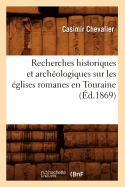 Recherches Historiques Et Archologiques Sur Les glises Romanes En Touraine (d.1869)