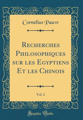 Recherches Philosophiques Sur Les Egyptiens Et Les Chinois, Vol. 2 (Classic Reprint) - Pauw, Cornelius De