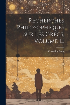 Recherches Philosophiques Sur Les Grecs, Volume 1... - Pauw, Cornelius