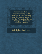 Recherches Sur La Reproduction Et La Mortalit? de l'Homme Aux Diff?rens Ages: Et Sur La Population de la Belgique - Qu?telet, Adolphe