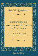 Recherches Sur l'Auteur Des pitaphes de Montaigne: Lettres a M. Le Dr. J.-F. Payen (Classic Reprint)
