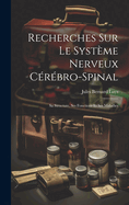 Recherches Sur Le Syst?me Nerveux C?r?bro-Spinal: Sa Structure, Ses Fonctions Et Ses Maladies