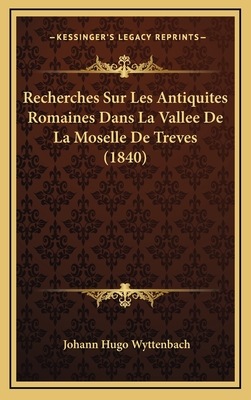 Recherches Sur Les Antiquites Romaines Dans La Vallee De La Moselle De Treves (1840) - Wyttenbach, Johann Hugo