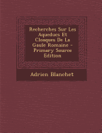 Recherches Sur Les Aqueducs Et Cloaques de La Gaule Romaine - Blanchet, Adrien