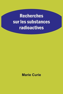 Recherches sur les substances radioactives - Curie, Marie