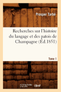 Recherches Sur l'Histoire Du Langage Et Des Patois de Champagne. Tome 1 (?d.1851)