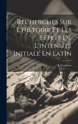 Recherches Sur L'Histoire Et Les Effets de L'Intensite Initiale En Latin - Vendryes, J (Joseph) 1875-1960 (Creator)