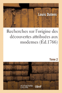 Recherches Sur l'Origine Des Dcouvertes Attribues Aux Modernes O l'On Dmontre Que Nos Plus Tome2: Clbres Philosophes Ont Puis La Plupart de Leurs Connoissances Dans Les Ouvrages Des Anciens