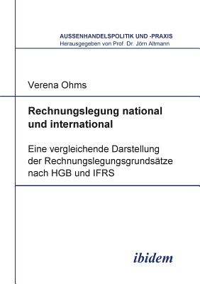 Rechnungslegung National Und International. Eine Vergleichende Darstellung Der Rechnungslegungsgrunds?tze Nach Hgb Und Ifrs - Altmann, Jorn (Editor), and Ohms, Verena