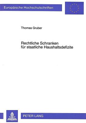 Rechtliche Schranken Fuer Staatliche Haushaltsdefizite: Kritische Bestandsaufnahme Und Reformmoeglichkeiten Am Beispiel Der Bundesrepublik Deutschland - Gruber, Thomas