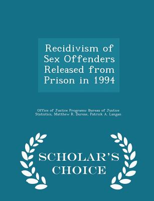 Recidivism of Sex Offenders Released from Prison in 1994 - Scholar's Choice Edition - Office of Justice Programs Bureau of Ju (Creator), and Durose, Matthew R, and Langan, Patrick A